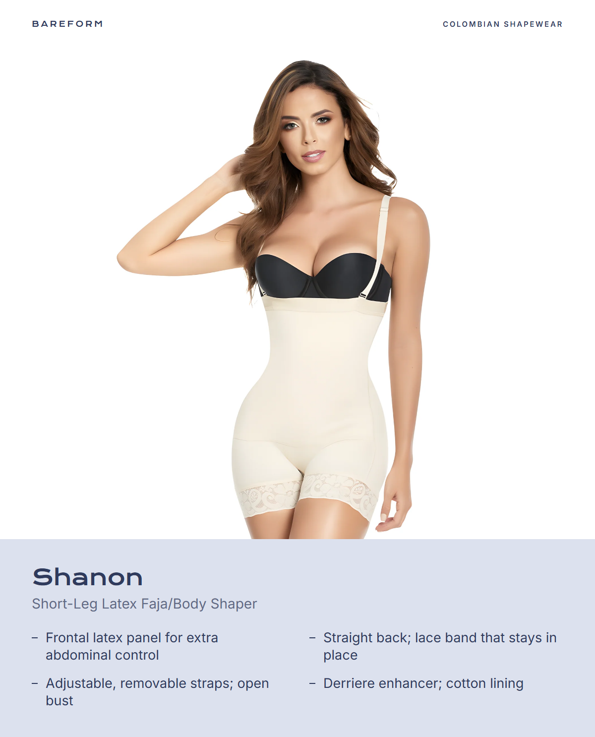 Shanon Short-Leg Latex Faja/Body Shaper – features: Frontal latex panel for extra abdominal control, Straight back; lace band that stays in place, Adjustable, removable straps; open bust, Derriere enhancer; cotton lining